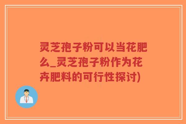 灵芝孢子粉可以当花肥么_灵芝孢子粉作为花卉肥料的可行性探讨)-第1张图片-超越 灵芝孢子粉可以当花肥么_灵芝孢子粉作为花卉肥料的可行性探讨)-第1张图片-超越