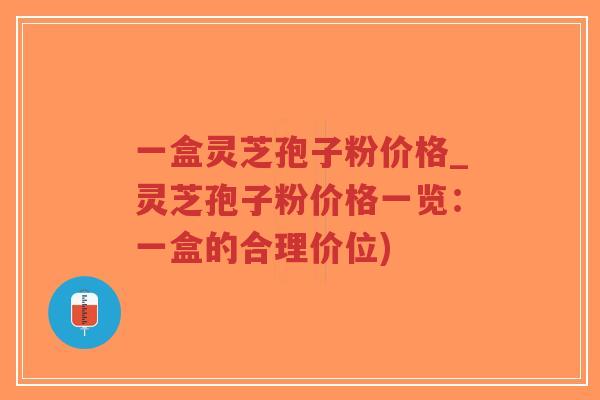 一盒灵芝孢子粉价格_灵芝孢子粉价格一览:一盒的合理价位)-第1张图片-超越 一盒灵芝孢子粉价格_灵芝孢子粉价格一览:一盒的合理价位)-第1张图片-超越