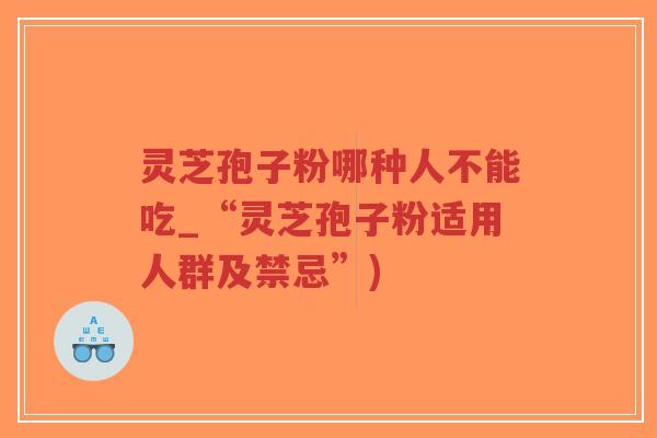 灵芝孢子粉哪种人不能吃_“灵芝孢子粉适用人群及禁忌”)-第1张图片-超越 灵芝孢子粉哪种人不能吃_“灵芝孢子粉适用人群及禁忌”)-第1张图片-超越