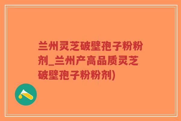 兰州灵芝破壁孢子粉粉剂_兰州产高品质灵芝破壁孢子粉粉剂)-第1张图片-超越 兰州灵芝破壁孢子粉粉剂_兰州产高品质灵芝破壁孢子粉粉剂)-第1张图片-超越