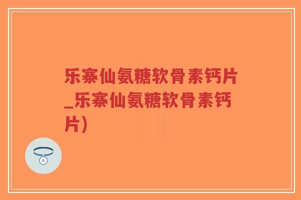 乐寨仙氨糖软骨素钙片_乐寨仙氨糖软骨素钙片)-第1张图片-超越 乐寨仙氨糖软骨素钙片_乐寨仙氨糖软骨素钙片)-第1张图片-超越