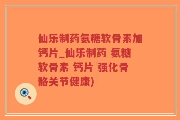 仙乐制药氨糖软骨素加钙片_仙乐制药 氨糖软骨素 钙片 强化骨骼关节健康)-第1张图片-超越 仙乐制药氨糖软骨素加钙片_仙乐制药 氨糖软骨素 钙片 强化骨骼关节健康)-第1张图片-超越