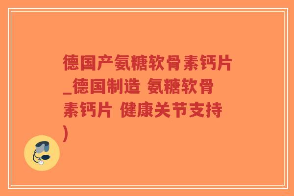 德国产氨糖软骨素钙片_德国制造 氨糖软骨素钙片 健康关节支持)-第1张图片-超越 德国产氨糖软骨素钙片_德国制造 氨糖软骨素钙片 健康关节支持)-第1张图片-超越