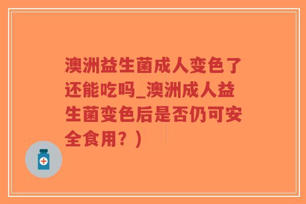 澳洲益生菌成人变色了还能吃吗_澳洲成人益生菌变色后是否仍可安全食用?)-第1张图片-超越 澳洲益生菌成人变色了还能吃吗_澳洲成人益生菌变色后是否仍可安全食用?)-第1张图片-超越