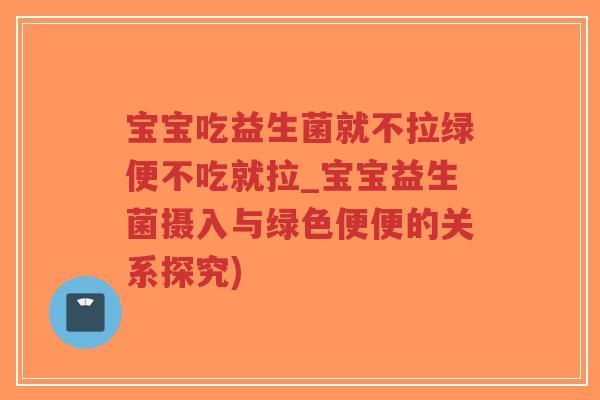 宝宝吃益生菌就不拉绿便不吃就拉_宝宝益生菌摄入与绿色便便的关系探究)-第1张图片-超越 宝宝吃益生菌就不拉绿便不吃就拉_宝宝益生菌摄入与绿色便便的关系探究)-第1张图片-超越