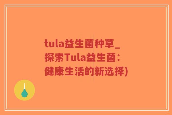 tula益生菌种草_探索Tula益生菌:健康生活的新选择)-第1张图片-超越 tula益生菌种草_探索Tula益生菌:健康生活的新选择)-第1张图片-超越