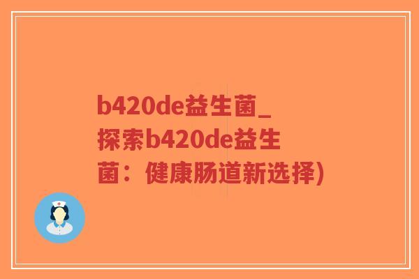 b420de益生菌_探索b420de益生菌:健康肠道新选择)-第1张图片-超越 b420de益生菌_探索b420de益生菌:健康肠道新选择)-第1张图片-超越
