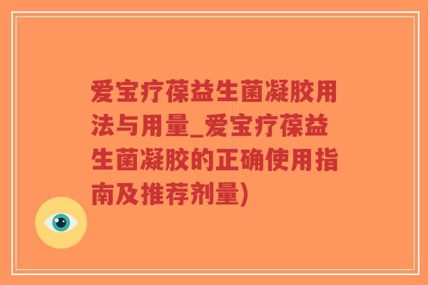 爱宝疗葆益生菌凝胶用法与用量_爱宝疗葆益生菌凝胶的正确使用指南及推荐剂量)-第1张图片-超越