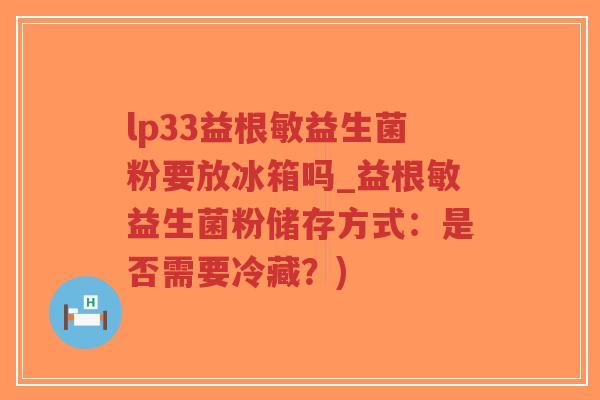 lp33益根敏益生菌粉要放冰箱吗_益根敏益生菌粉储存方式:是否需要冷藏?)-第1张图片-超越 lp33益根敏益生菌粉要放冰箱吗_益根敏益生菌粉储存方式:是否需要冷藏?)-第1张图片-超越