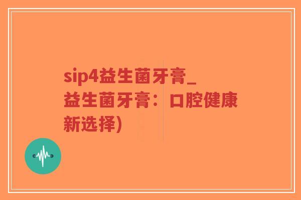 sip4益生菌牙膏_益生菌牙膏:口腔健康新选择)-第1张图片-超越 sip4益生菌牙膏_益生菌牙膏:口腔健康新选择)-第1张图片-超越