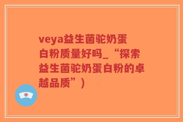 veya益生菌驼奶蛋白粉质量好吗_“探索益生菌驼奶蛋白粉的卓越品质”)-第1张图片-超越 veya益生菌驼奶蛋白粉质量好吗_“探索益生菌驼奶蛋白粉的卓越品质”)-第1张图片-超越