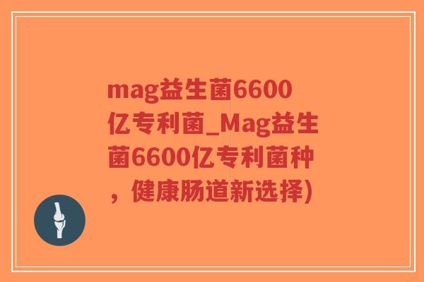 mag益生菌6600亿专利菌_Mag益生菌6600亿专利菌种,健康肠道新选择)-第1张图片-超越 mag益生菌6600亿专利菌_Mag益生菌6600亿专利菌种,健康肠道新选择)-第1张图片-超越