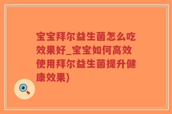 宝宝拜尔益生菌怎么吃效果好_宝宝如何高效使用拜尔益生菌提升健康效果)-第1张图片-超越 宝宝拜尔益生菌怎么吃效果好_宝宝如何高效使用拜尔益生菌提升健康效果)-第1张图片-超越