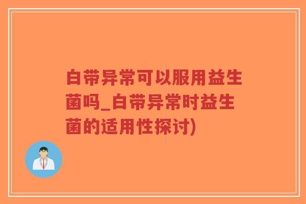 白带异常可以服用益生菌吗_白带异常时益生菌的适用性探讨)-第1张图片-超越 白带异常可以服用益生菌吗_白带异常时益生菌的适用性探讨)-第1张图片-超越