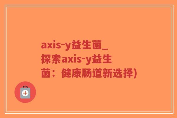 axis-y益生菌_探索axis-y益生菌:健康肠道新选择)-第1张图片-超越 axis-y益生菌_探索axis-y益生菌:健康肠道新选择)-第1张图片-超越