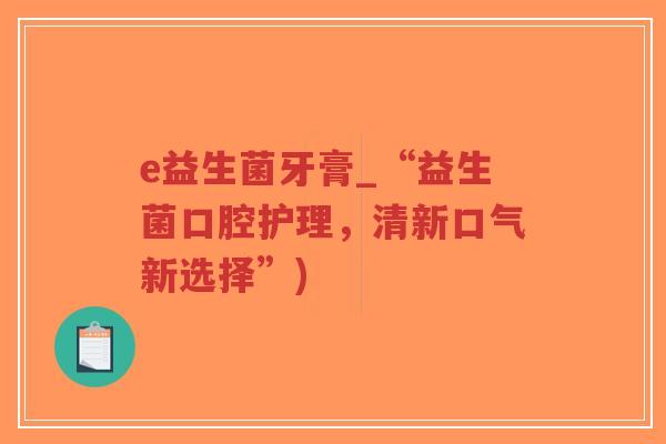 e益生菌牙膏_“益生菌口腔护理,清新口气新选择”)-第1张图片-超越 e益生菌牙膏_“益生菌口腔护理,清新口气新选择”)-第1张图片-超越