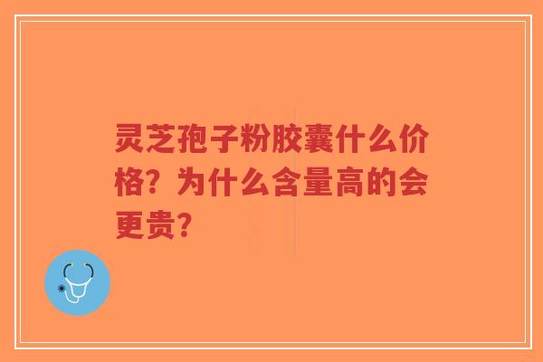 灵芝孢子粉胶囊什么价格？为什么含量高的会更贵？-第1张图片-超越