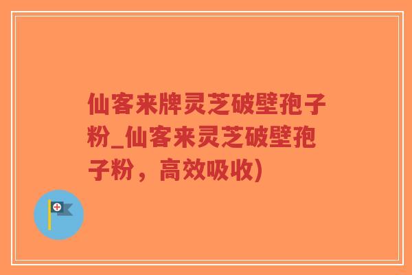 仙客来牌灵芝破壁孢子粉_仙客来灵芝破壁孢子粉，高效吸收)-第1张图片-超越