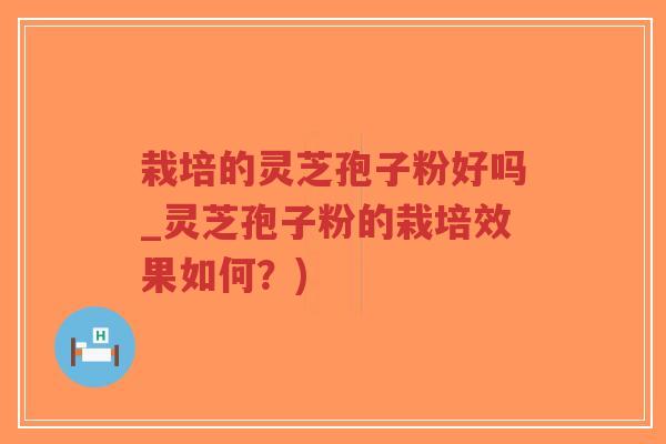栽培的灵芝孢子粉好吗_灵芝孢子粉的栽培效果如何?)-第1张图片-超越 栽培的灵芝孢子粉好吗_灵芝孢子粉的栽培效果如何?)-第1张图片-超越