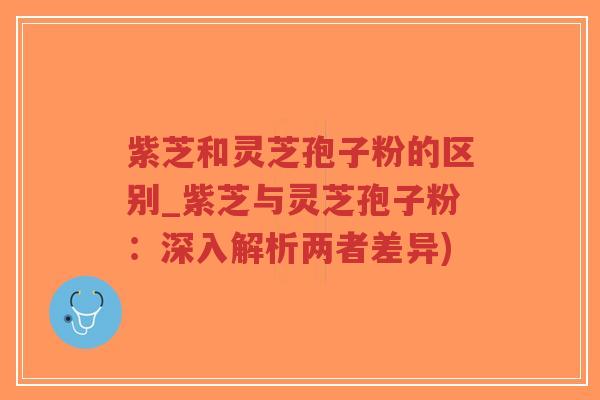 紫芝和灵芝孢子粉的区别_紫芝与灵芝孢子粉:深入解析两者差异)-第1张图片-超越 紫芝和灵芝孢子粉的区别_紫芝与灵芝孢子粉:深入解析两者差异)-第1张图片-超越