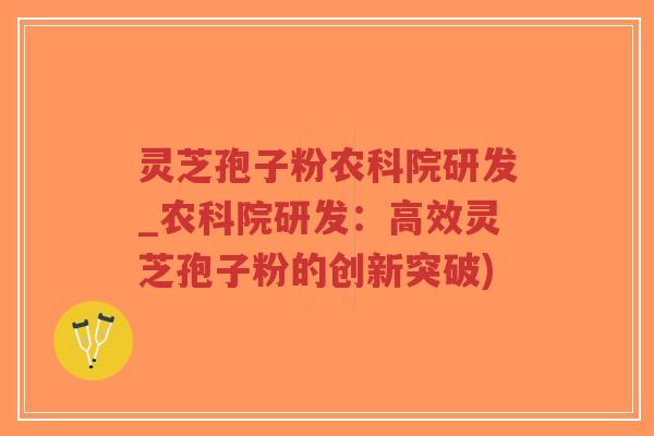 灵芝孢子粉农科院研发_农科院研发:高效灵芝孢子粉的创新突破)-第1张图片-超越 灵芝孢子粉农科院研发_农科院研发:高效灵芝孢子粉的创新突破)-第1张图片-超越