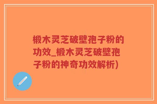 椴木灵芝破壁孢子粉的功效_椴木灵芝破壁孢子粉的神奇功效解析)-第1张图片-超越 椴木灵芝破壁孢子粉的功效_椴木灵芝破壁孢子粉的神奇功效解析)-第1张图片-超越
