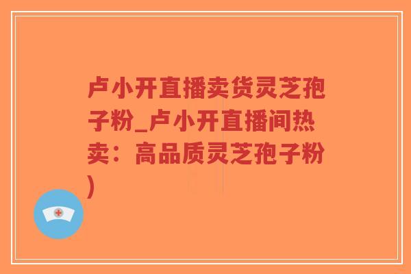 卢小开直播卖货灵芝孢子粉_卢小开直播间热卖:高品质灵芝孢子粉)-第1张图片-超越 卢小开直播卖货灵芝孢子粉_卢小开直播间热卖:高品质灵芝孢子粉)-第1张图片-超越