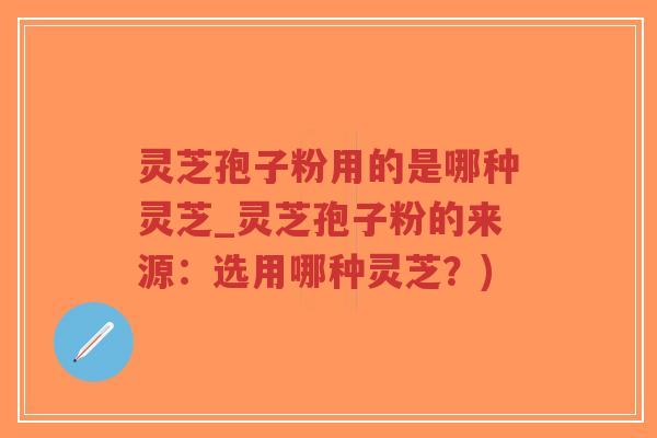 灵芝孢子粉用的是哪种灵芝_灵芝孢子粉的来源:选用哪种灵芝?)-第1张图片-超越 灵芝孢子粉用的是哪种灵芝_灵芝孢子粉的来源:选用哪种灵芝?)-第1张图片-超越
