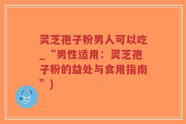 灵芝孢子粉男人可以吃_“男性适用:灵芝孢子粉的益处与食用指南”)-第1张图片-超越 灵芝孢子粉男人可以吃_“男性适用:灵芝孢子粉的益处与食用指南”)-第1张图片-超越
