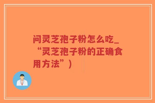 问灵芝孢子粉怎么吃_“灵芝孢子粉的正确食用方法”)-第1张图片-超越 问灵芝孢子粉怎么吃_“灵芝孢子粉的正确食用方法”)-第1张图片-超越