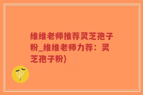 维维老师推荐灵芝孢子粉_维维老师力荐:灵芝孢子粉)-第1张图片-超越 维维老师推荐灵芝孢子粉_维维老师力荐:灵芝孢子粉)-第1张图片-超越