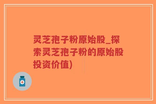 灵芝孢子粉原始股_探索灵芝孢子粉的原始股投资价值)-第1张图片-超越 灵芝孢子粉原始股_探索灵芝孢子粉的原始股投资价值)-第1张图片-超越