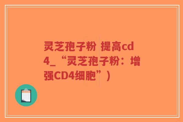 灵芝孢子粉 提高cd4_“灵芝孢子粉:增强CD4细胞”)-第1张图片-超越 灵芝孢子粉 提高cd4_“灵芝孢子粉:增强CD4细胞”)-第1张图片-超越