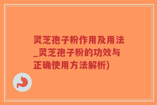 灵芝孢子粉作用及用法_灵芝孢子粉的功效与正确使用方法解析)-第1张图片-超越 灵芝孢子粉作用及用法_灵芝孢子粉的功效与正确使用方法解析)-第1张图片-超越