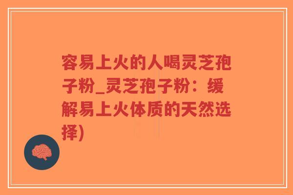 容易上火的人喝灵芝孢子粉_灵芝孢子粉:缓解易上火体质的天然选择)-第1张图片-超越 容易上火的人喝灵芝孢子粉_灵芝孢子粉:缓解易上火体质的天然选择)-第1张图片-超越