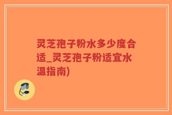 灵芝孢子粉水多少度合适_灵芝孢子粉适宜水温指南)-第1张图片-超越 灵芝孢子粉水多少度合适_灵芝孢子粉适宜水温指南)-第1张图片-超越