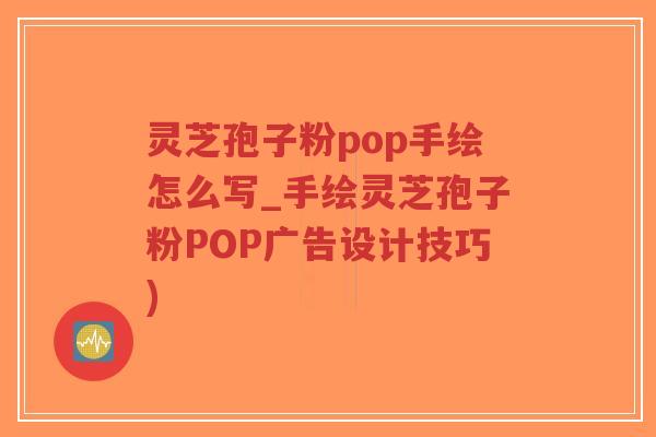 灵芝孢子粉pop手绘怎么写_手绘灵芝孢子粉POP广告设计技巧)-第1张图片-超越 灵芝孢子粉pop手绘怎么写_手绘灵芝孢子粉POP广告设计技巧)-第1张图片-超越