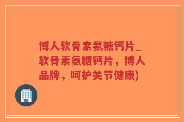 博人软骨素氨糖钙片_软骨素氨糖钙片,博人品牌,呵护关节健康)-第1张图片-超越 博人软骨素氨糖钙片_软骨素氨糖钙片,博人品牌,呵护关节健康)-第1张图片-超越