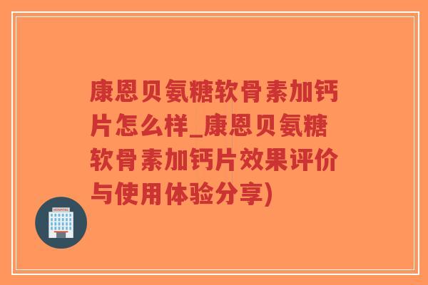 康恩贝氨糖软骨素加钙片怎么样_康恩贝氨糖软骨素加钙片效果评价与使用体验分享)-第1张图片-超越