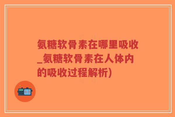 氨糖软骨素在哪里吸收_氨糖软骨素在人体内的吸收过程解析)-第1张图片-超越 氨糖软骨素在哪里吸收_氨糖软骨素在人体内的吸收过程解析)-第1张图片-超越