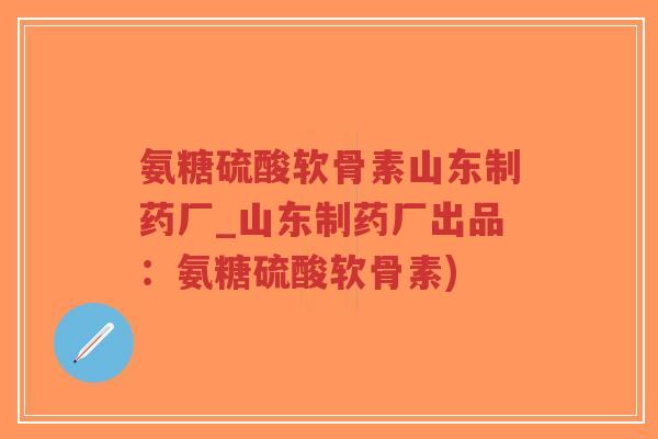氨糖硫酸软骨素山东制药厂_山东制药厂出品:氨糖硫酸软骨素)-第1张图片-超越 氨糖硫酸软骨素山东制药厂_山东制药厂出品:氨糖硫酸软骨素)-第1张图片-超越