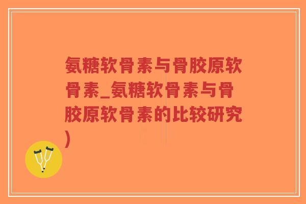 氨糖软骨素与骨胶原软骨素_氨糖软骨素与骨胶原软骨素的比较研究)-第1张图片-超越 氨糖软骨素与骨胶原软骨素_氨糖软骨素与骨胶原软骨素的比较研究)-第1张图片-超越