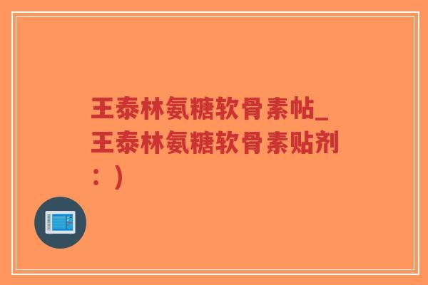 王泰林氨糖软骨素帖_王泰林氨糖软骨素贴剂:)-第1张图片-超越 王泰林氨糖软骨素帖_王泰林氨糖软骨素贴剂:)-第1张图片-超越