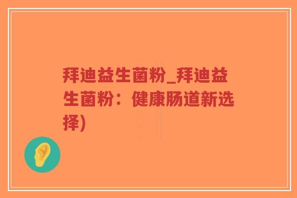拜迪益生菌粉_拜迪益生菌粉：健康肠道新选择)-第1张图片-超越