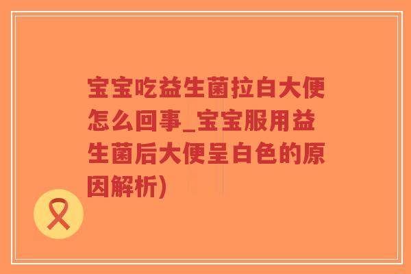 宝宝吃益生菌拉白大便怎么回事_宝宝服用益生菌后大便呈白色的原因解析)-第1张图片-超越 宝宝吃益生菌拉白大便怎么回事_宝宝服用益生菌后大便呈白色的原因解析)-第1张图片-超越
