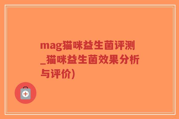 mag猫咪益生菌评测_猫咪益生菌效果分析与评价)-第1张图片-超越 mag猫咪益生菌评测_猫咪益生菌效果分析与评价)-第1张图片-超越