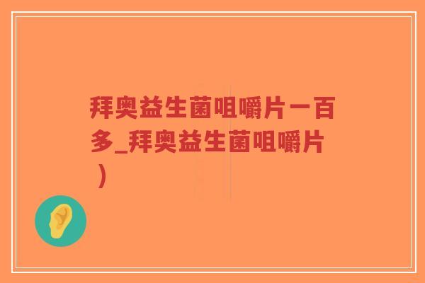 拜奥益生菌咀嚼片一百多_拜奥益生菌咀嚼片 )-第1张图片-超越 拜奥益生菌咀嚼片一百多_拜奥益生菌咀嚼片 )-第1张图片-超越