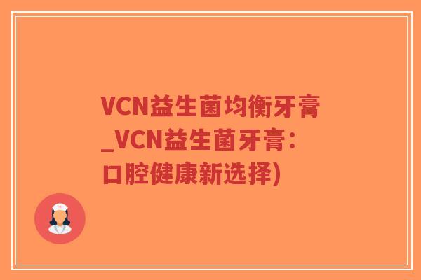 VCN益生菌均衡牙膏_VCN益生菌牙膏：口腔健康新选择)-第1张图片-超越