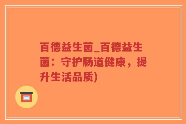 百德益生菌_百德益生菌:守护肠道健康,提升生活品质)-第1张图片-超越 百德益生菌_百德益生菌:守护肠道健康,提升生活品质)-第1张图片-超越
