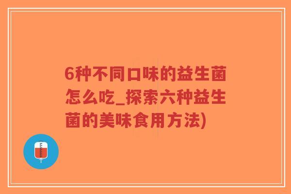 6种不同口味的益生菌怎么吃_探索六种益生菌的美味食用方法)-第1张图片-超越 6种不同口味的益生菌怎么吃_探索六种益生菌的美味食用方法)-第1张图片-超越